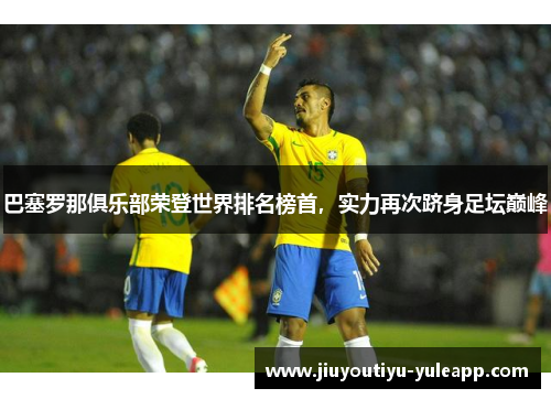巴塞罗那俱乐部荣登世界排名榜首，实力再次跻身足坛巅峰