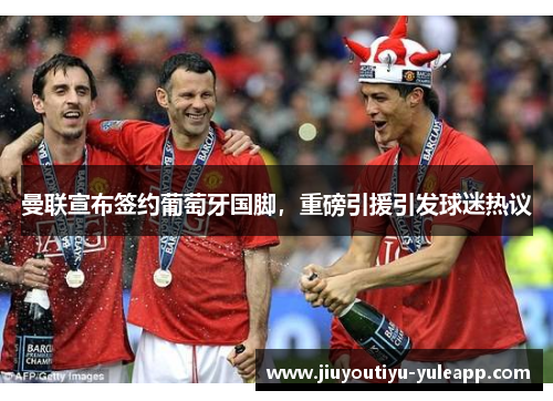 曼联宣布签约葡萄牙国脚，重磅引援引发球迷热议