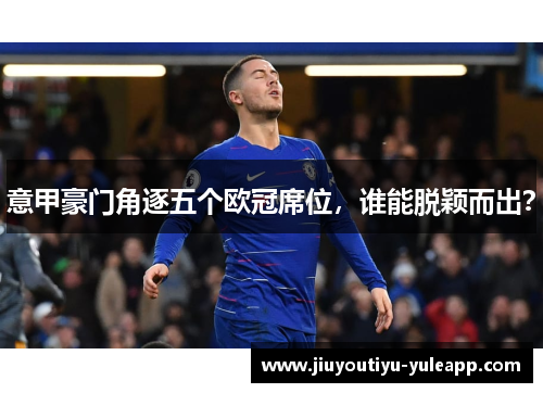 意甲豪门角逐五个欧冠席位，谁能脱颖而出？