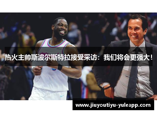 热火主帅斯波尔斯特拉接受采访：我们将会更强大！