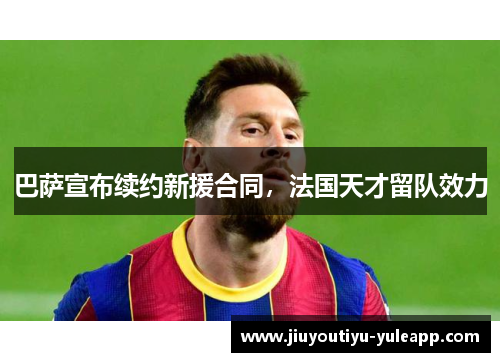 巴萨宣布续约新援合同，法国天才留队效力