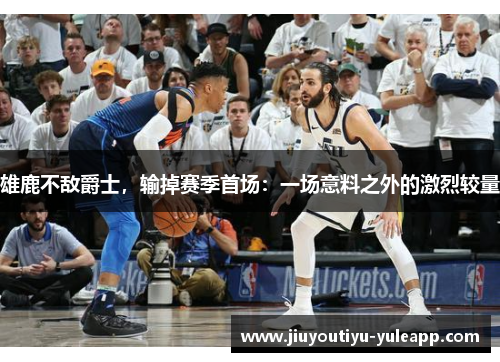 雄鹿不敌爵士，输掉赛季首场：一场意料之外的激烈较量