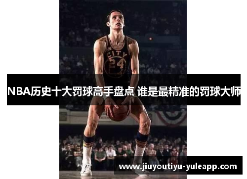 NBA历史十大罚球高手盘点 谁是最精准的罚球大师