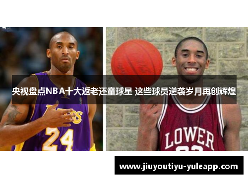央视盘点NBA十大返老还童球星 这些球员逆袭岁月再创辉煌