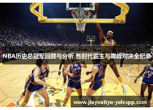NBA历史总冠军回顾与分析 各时代霸主与巅峰对决全纪录