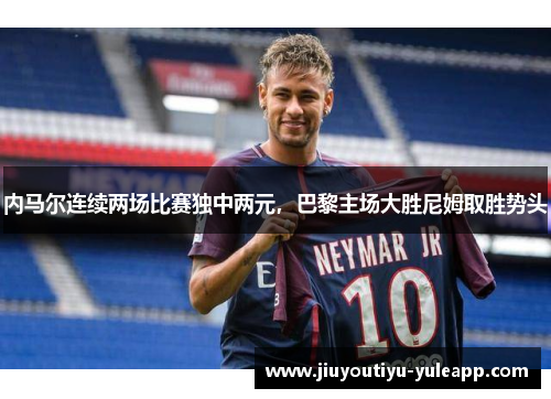 内马尔连续两场比赛独中两元，巴黎主场大胜尼姆取胜势头