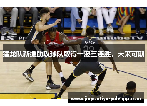 猛龙队新援助攻球队取得一波三连胜，未来可期