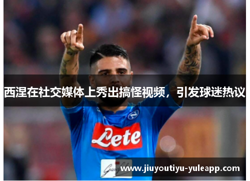 西涅在社交媒体上秀出搞怪视频，引发球迷热议