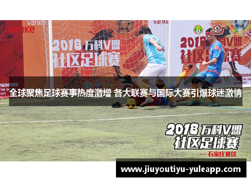 全球聚焦足球赛事热度激增 各大联赛与国际大赛引爆球迷激情