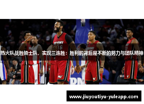 热火队战胜骑士队，实现三连胜：胜利的背后是不断的努力与团队精神
