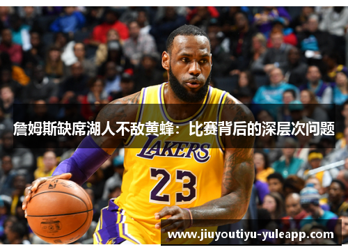 詹姆斯缺席湖人不敌黄蜂：比赛背后的深层次问题