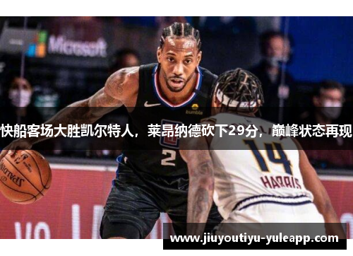 快船客场大胜凯尔特人，莱昂纳德砍下29分，巅峰状态再现