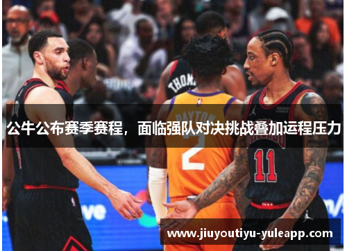 公牛公布赛季赛程，面临强队对决挑战叠加运程压力