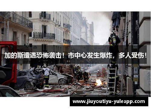 加的斯遭遇恐怖袭击！市中心发生爆炸，多人受伤！