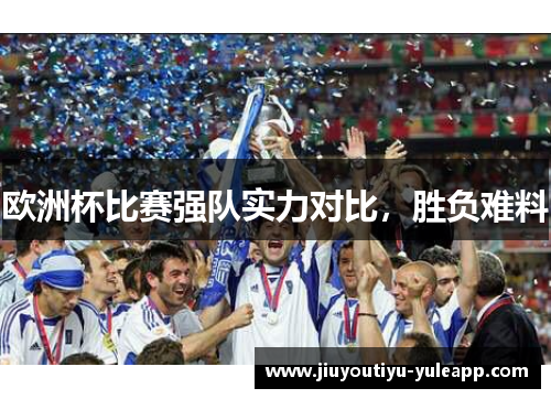 欧洲杯比赛强队实力对比，胜负难料