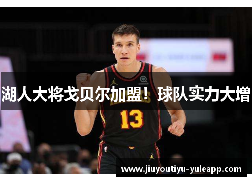 湖人大将戈贝尔加盟！球队实力大增