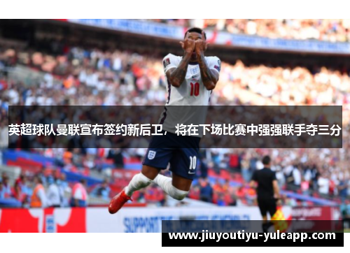 英超球队曼联宣布签约新后卫，将在下场比赛中强强联手夺三分