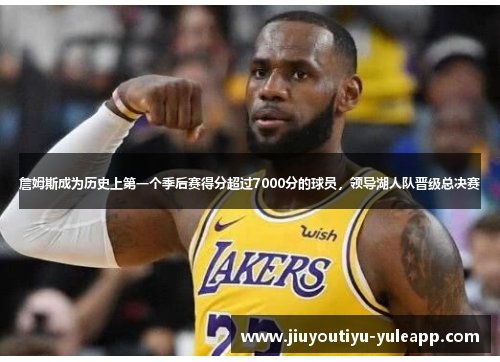 詹姆斯成为历史上第一个季后赛得分超过7000分的球员，领导湖人队晋级总决赛