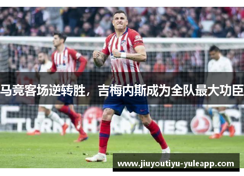 马竞客场逆转胜，吉梅内斯成为全队最大功臣