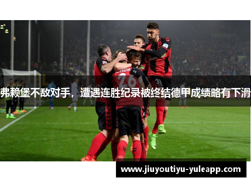 弗赖堡不敌对手，遭遇连胜纪录被终结德甲成绩略有下滑