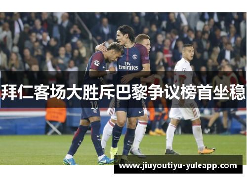 拜仁客场大胜斥巴黎争议榜首坐稳