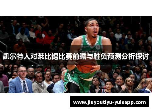 凯尔特人对莱比锡比赛前瞻与胜负预测分析探讨