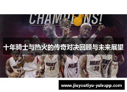 十年骑士与热火的传奇对决回顾与未来展望
