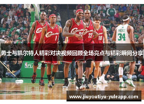 勇士与凯尔特人精彩对决视频回顾全场亮点与精彩瞬间分享