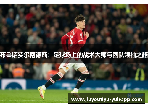 布鲁诺费尔南德斯：足球场上的战术大师与团队领袖之路
