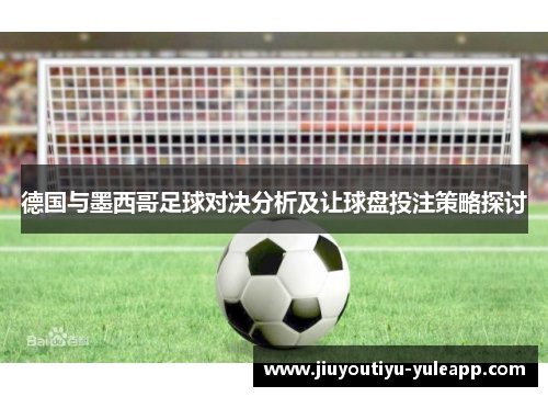 德国与墨西哥足球对决分析及让球盘投注策略探讨