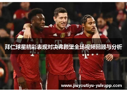 拜仁球星精彩表现对决弗赖堡全场视频回顾与分析