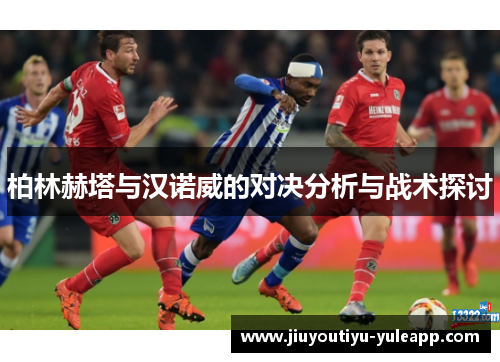 柏林赫塔与汉诺威的对决分析与战术探讨