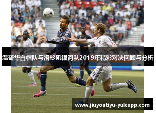 温哥华白帽队与洛杉矶银河队2019年精彩对决回顾与分析