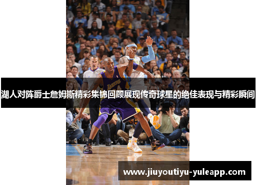 湖人对阵爵士詹姆斯精彩集锦回顾展现传奇球星的绝佳表现与精彩瞬间