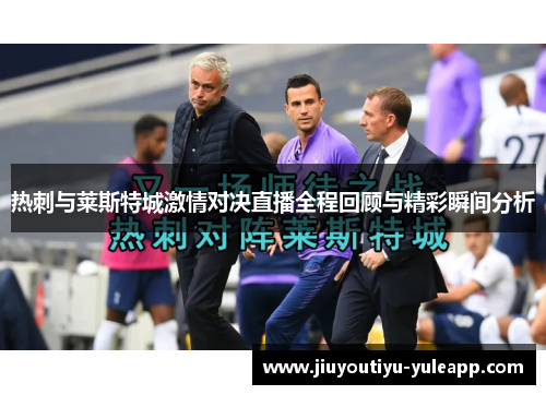 热刺与莱斯特城激情对决直播全程回顾与精彩瞬间分析