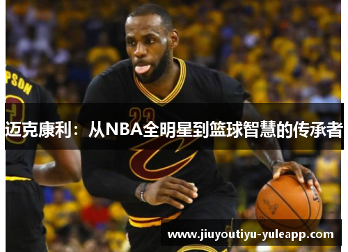 迈克康利：从NBA全明星到篮球智慧的传承者